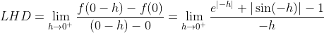 LHD = \lim_{h\rightarrow 0^{+}}\frac{f(0-h)-f(0)}{(0-h)-0}=\lim_{h\rightarrow 0^{+}}\frac{e^{|-h|}+|\sin (-h)|-1}{-h}