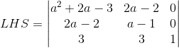 LHS = \begin{vmatrix} a^2 + 2a - 3 & 2a -2 & 0\\ 2a -2 &a -1 &0 \\ 3 & 3 & 1 \end{vmatrix}