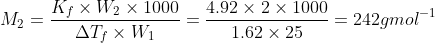 M_{2}= \frac{K_{f}\times W_{2}\times 1000}{\Delta T_{f}\times W_{1}}= \frac{4.92\times 2\times 1000}{1.62\times 25}= 242gmol^{-1}