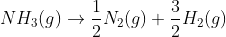 NH_{3}(g)\rightarrow \frac{1}{2}N_{2}(g)+\frac{3}{2}H_{2}(g)