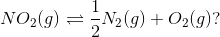 NO_{2}(g)\rightleftharpoons \frac{1}{2}N_{2}(g)+O_{2}(g)?