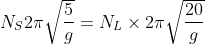 N_{S} 2\pi \sqrt{\frac{5}{g}} = N_{L}\times 2\pi\sqrt{\frac{20}{g}}