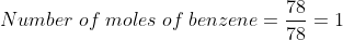 Number\;of\;moles\;of\;benzene = \frac{78}{78} = 1