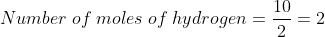 Number\;of\;moles\;of\;hydrogen = \frac{10}{2} = 2
