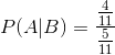 P ( A | B ) = \frac{\frac{4}{11}}{\frac{5}{11}}