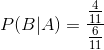 P ( B | A ) = \frac{\frac{4}{11}}{\frac{6}{11}}