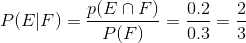 P ( E | F ) = \frac{p(E\cap F)}{P(F)}= \frac{0.2}{0.3}= \frac{2}{3}