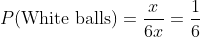P(\text{White balls})=\frac{x}{6x}=\frac{1}{6}