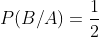 P(B/A) = \frac{1}{2}