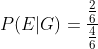 P(E| G)=\frac{\frac{2}{6}}{\frac{4}{6}}