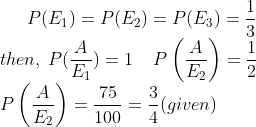 P(E_1)=P(E_2)=P(E_3)=\frac{1}{3} \\ then , \: P(\frac{A}{E_1})=1 \: \: \: \: \: P\left ( \frac{A}{E_2} \right )= \frac{1}{2} \\ P\left ( \frac{A}{E_2} \right )= \frac{75}{100}=\frac{3}{4}(given)