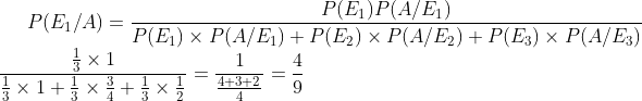 P(E_1/A)= \frac{P(E_1)P(A/E_1)}{P(E_1)\times P(A/E_1)+P(E_2)\times P(A/E_2)+P(E_3)\times P(A/E_3)}\\ \frac{\frac{1}{3}\times 1}{\frac{1}{3}\times 1 +\frac{1}{3}\times \frac{3}{4}+ \frac{1}{3}\times \frac{1}{2}}=\frac{1}{\frac{4+3+2}{4}}= \frac {4 }{9}