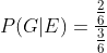 P(G| E)=\frac{\frac{2}{6}}{\frac{3}{6}}