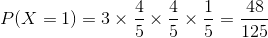 P(X = 1) =3 \times \frac{4}{5}\times \frac{4}{5}\times \frac{1}{5} = \frac{48}{125}