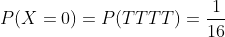 P(X=0)=P(TTTT)=\frac{1}{16}
