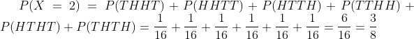 P(X=2)=P(THHT)+P(HHTT)+P(HTTH)+P(TTHH)+P(HTHT)+P(THTH)=\frac{1}{16}+\frac{1}{16}+\frac{1}{16}+\frac{1}{16}+\frac{1}{16}+\frac{1}{16}=\frac{6}{16}=\frac{3}{8}