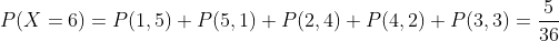 P(X=6)=P(1,5)+P(5,1)+P(2,4)+P(4,2)+P(3,3)=\frac{5}{36}