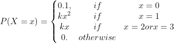 P(X=x)=\left\{\begin{matrix} 0.1, &if &x=0 \\ kx^{2} &if &x=1 \\ kx&if &x=2 or x=3 \\ 0. &otherwise & \end{matrix}\right.