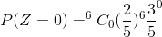 P(Z=0)=^6C_0 (\frac{2}{5})^{6} \frac{3}{5}^0