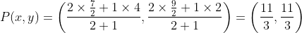 P(x,y)= \left (\frac{2\times\frac{7}{2}+1\times4}{2+1} , \frac{2\times\frac{9}{2}+1\times2}{2+1} \right ) = \left ( \frac{11}{3}, \frac{11}{3} \right )