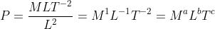 P= \frac{MLT^{-2}}{L^{2}}={M}^{1}{L}^{-1}T^{-2}= M^{a}L^{b}T^{c}