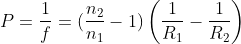 P=\frac{1}{f}=(\frac{n_2}{n_1}-1)\left ( \frac{1}{R_{1}}-\frac{1}{R_{2}} \right )