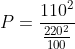 P=\frac{110^{2}}{\frac{220^{2}}{100}}