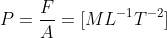 P=\frac{F}{A}=[ML^{-1}T^{-2}]