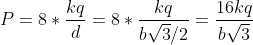 P=8*\frac{kq}{d}=8*\frac{kq}{b\sqrt{3}/2}=\frac{16kq}{b\sqrt{3}}