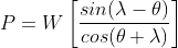P=W \left[\frac{sin(\lambda-\theta)}{cos(\theta+\lambda)} \right ]