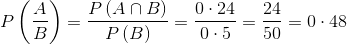 P\left ( \frac{A}{B} \right )= \frac{P\left ( A\cap B \right )}{P\left ( B \right )}= \frac{0\cdot 24}{0\cdot 5}= \frac{24}{50}= 0\cdot 48