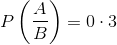 P\left ( \frac{A}{B} \right )= 0\cdot 3
