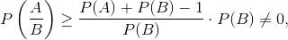 P\left ( \frac{A}{B} \right )\geq \frac{P(A)+P(B)-1}{P(B)}\cdot P(B)\neq 0,
