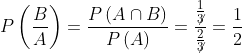 P\left ( \frac{B}{A} \right )= \frac{P\left ( A\cap B \right )}{P\left ( A \right )}= \frac{\frac{1}{\not{3}}}{\frac{2}{\not{3}}}= \frac{1}{2}