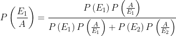 P\left ( \frac{E_{1}}{A} \right )= \frac{P\left ( E_{1} \right )P\left ( \frac{A}{E_{1}} \right )}{P\left ( E_{1} \right )P\left ( \frac{A}{E_{1}} \right )+P\left ( E_{2} \right )P\left ( \frac{A}{E_{2}} \right )}