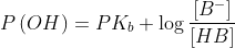 P\left ( OH \right ) = PK_b+\log \frac{\left [ B^{-} \right ]}{\left [ HB \right ]}