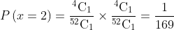 P\left ( x=2 \right )=\frac{^{4}\textrm{C}_{1}}{^{52}\textrm{C}_{1}}\times \frac{^{4}\textrm{C}_{1}}{^{52}\textrm{C}_{1}}=\frac{1}{169}