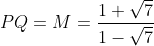 PQ=M=\frac{1+\sqrt{7}}{1-\sqrt{7}}