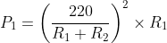 P_{1}=\left ( \frac{220}{R_{1}+R_{2}} \right )^{2}\times R_{1}