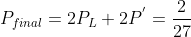 P_{final}=2P_{L}+2P^{'} = \frac{2}{27}