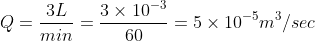 Q = \frac{3L}{min}=\frac{3\times 10^{-3}}{60}=5\times 10^{-5}m^{3}/sec