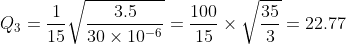 Q _{3}=\frac{1}{15}\sqrt{\frac{3.5}{30\times 10^{-6}}}=\frac{100}{15}\times\sqrt{\frac{35}{3}}=22.77