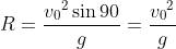 R = \frac{{v_{0}}^{2}\sin 90}{g} = \frac{{v_{0}}^{2}}{g}