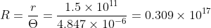 R = \frac{r}{\Theta } = \frac{1.5 \times 10^{11}}{4.847 \times 10^{-6}} = 0.309 \times 10^{17}