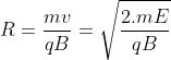 R =\frac{mv}{qB}= \sqrt{\frac{2.mE}{qB}}