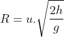 R= u .\sqrt{\frac{2h}{g}}