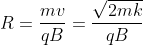 R=\frac {mv}{qB} = \frac {\sqrt{2mk}}{qB}