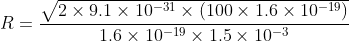 R=\frac{\sqrt{2\times 9.1\times 10^{-31}\times (100\times 1.6\times 10^{-19})}}{1.6\times10^{-19}\times1.5\times10^{-3} }