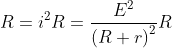 R=i^{2}R=\frac{E^{2}}{\left ( R+r \right )^{2}}R