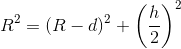 R^{2}=(R-d)^{2}+\left (\frac{h}{2} \right )^{2}